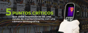 5 puntos críticos que debe inspeccionar en una ronda de mantenimiento con una cámara termográfica
