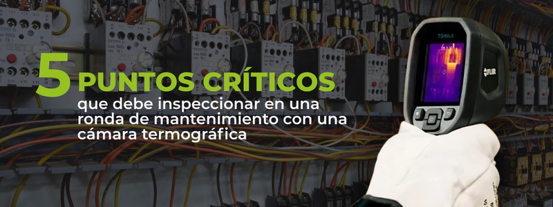 5 puntos críticos que debe inspeccionar en una ronda de mantenimiento con una cámara termográfica